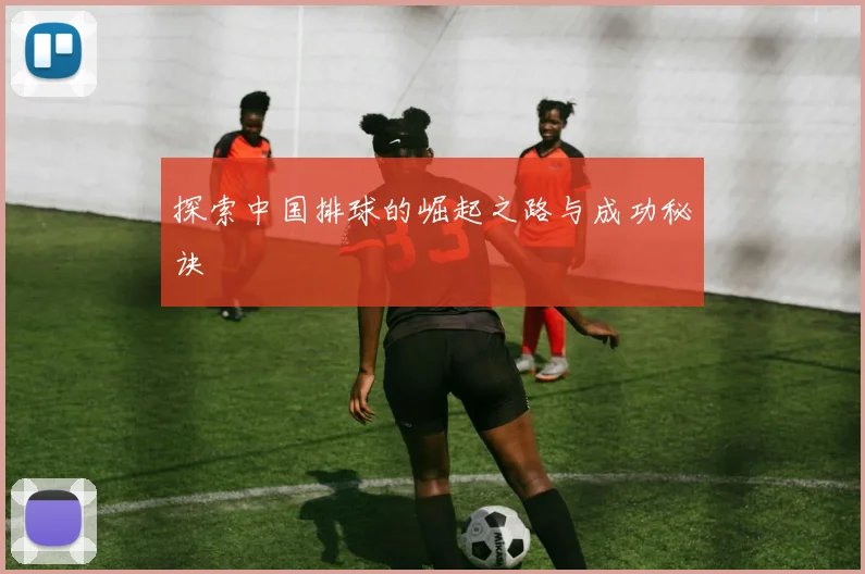 探索中国排球的崛起之路与成功秘诀