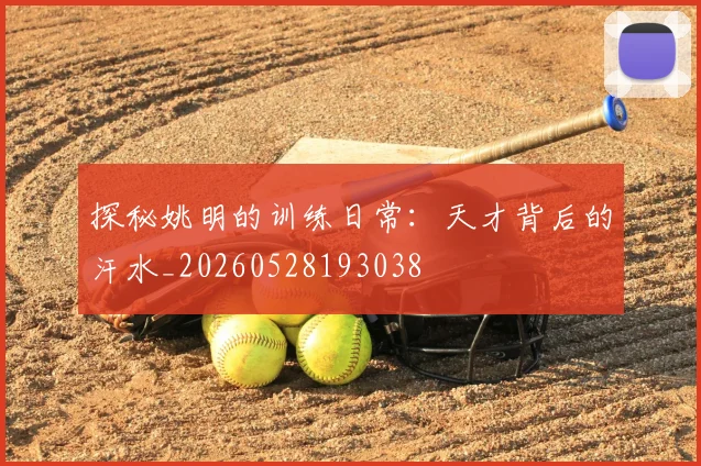 探秘姚明的训练日常：天才背后的汗水_20260528193038